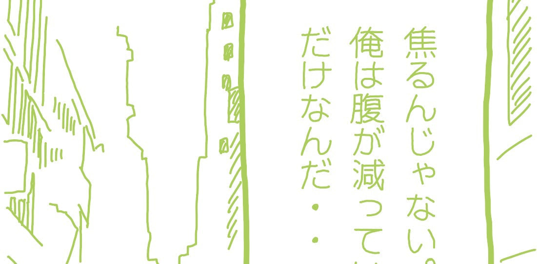 焦るんじゃない。俺は腹が減っているだけなんだ。