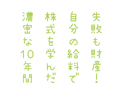 失敗も糧！　自分の給料で 株式を学んだ濃密な10年間